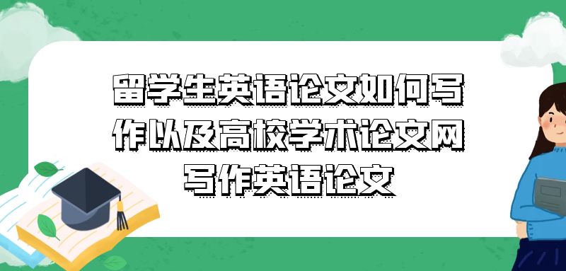 留學生英語論文如何寫作以及高校學術論文網寫作英語論文